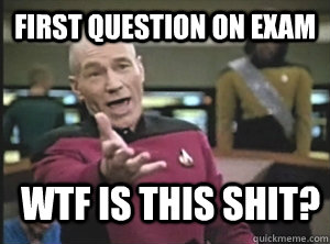 First question on exam WTF is this shit?  Annoyed Picard