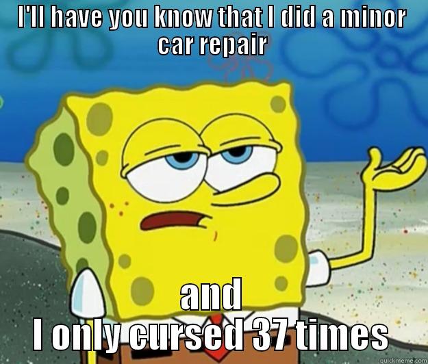 I'LL HAVE YOU KNOW THAT I DID A MINOR CAR REPAIR AND I ONLY CURSED 37 TIMES Tough Spongebob