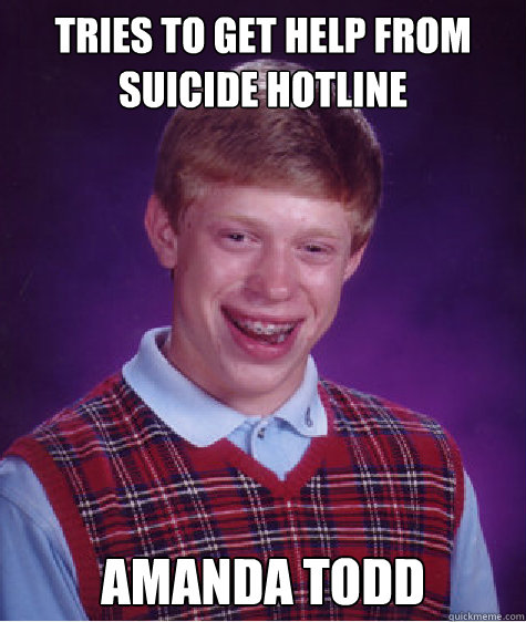 tries to get help from suicide hotline Amanda Todd  Bad Luck Brian