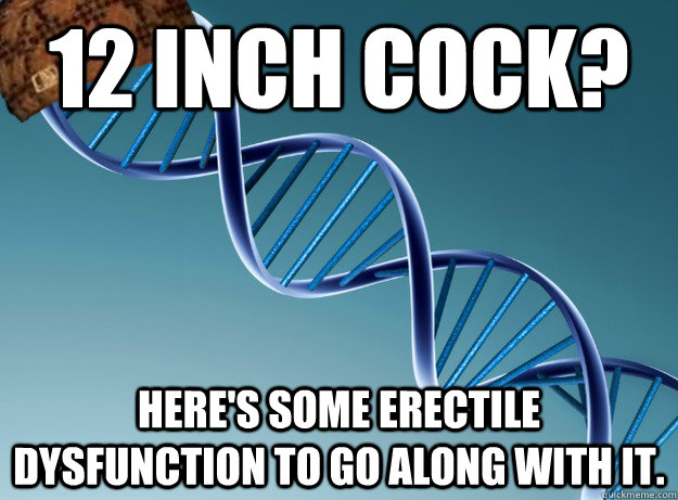 12 inch cock? Here's some erectile dysfunction to go along with it. - 12 inch cock? Here's some erectile dysfunction to go along with it.  Scumbag Genetics