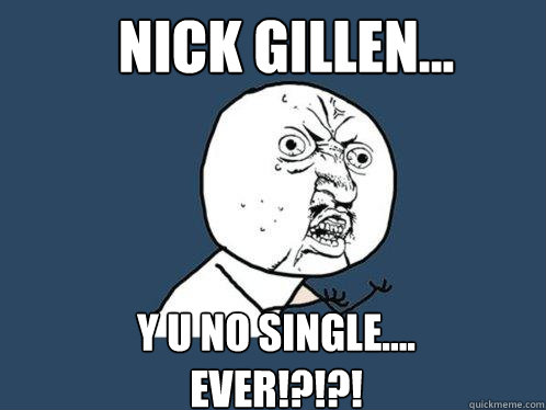 Nick Gillen... Y U No Single....
Ever!?!?!  Y U No