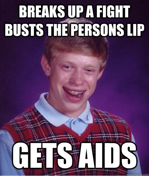 breaks up a fight busts the persons lip gets AIDS - breaks up a fight busts the persons lip gets AIDS  Bad Luck Brian