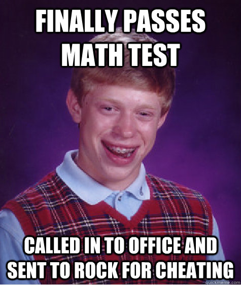 Finally passes math test Called in to office and sent to rock for cheating  Bad Luck Brian