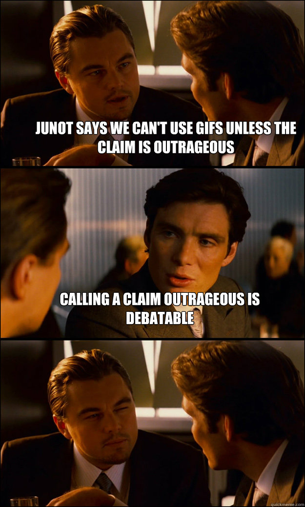 Junot says we can't use GIFs unless the claim is outrageous Calling a claim outrageous is debatable   Inception