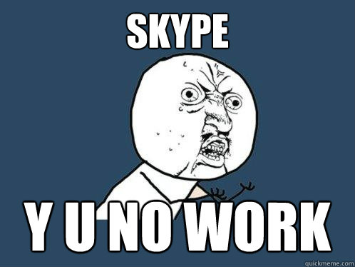 SKYPE y u no work  Y U No