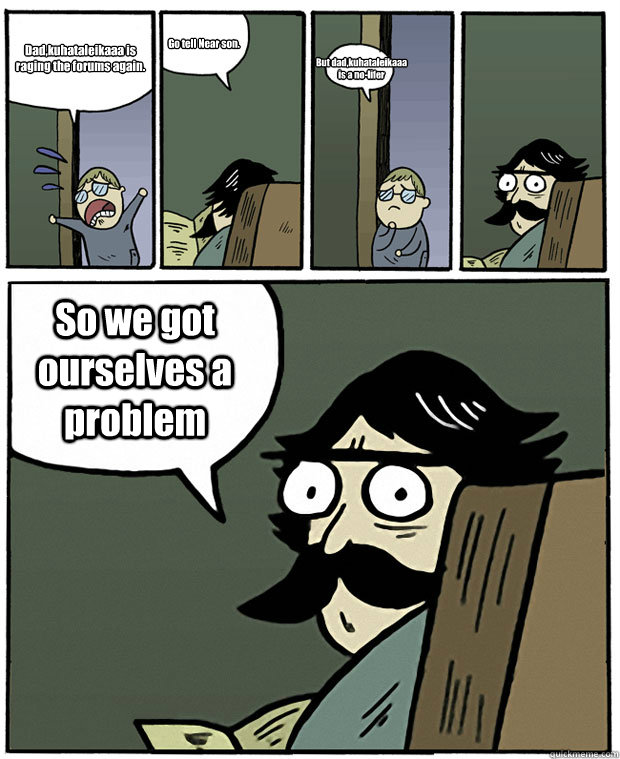Dad,kuhataleikaaa is raging the forums again. Go tell Near son. But dad,kuhataleikaaa is a no-lifer So we got ourselves a problem  Stare Dad