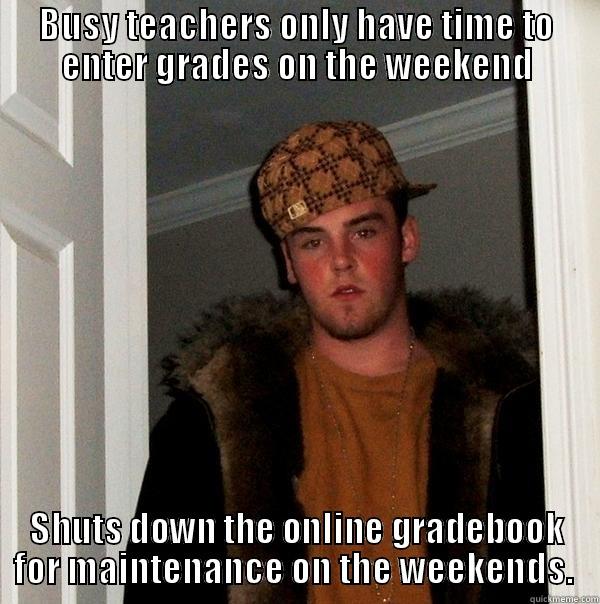 Scumbag Gradebook Site - BUSY TEACHERS ONLY HAVE TIME TO ENTER GRADES ON THE WEEKEND SHUTS DOWN THE ONLINE GRADEBOOK FOR MAINTENANCE ON THE WEEKENDS.  Scumbag Steve