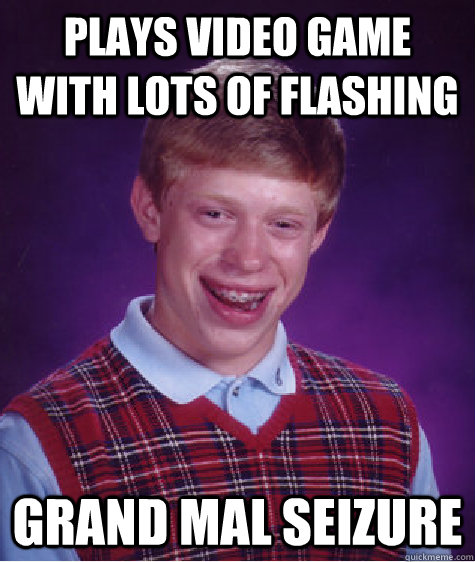 Plays video game with lots of flashing grand mal seizure  Bad Luck Brian