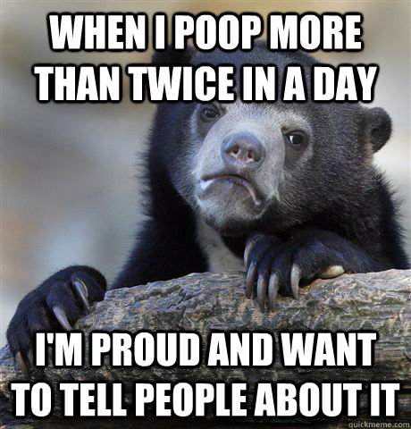 When I poop more than twice in a day I'm proud and want to tell people about it  Confession Bear