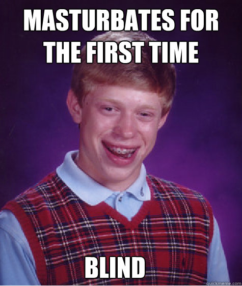 MASTURBATES FOR THE FIRST TIME BLIND  Bad Luck Brian