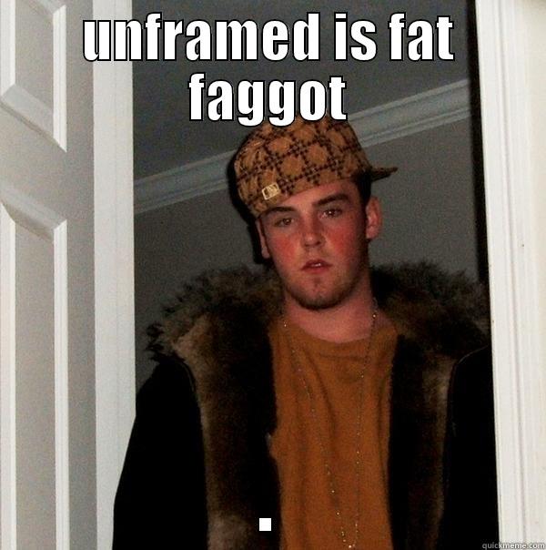 UNFRAMED IS FAT FAGGOT . Scumbag Steve