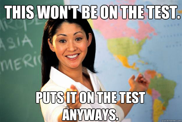 This won't be on the test. Puts it on the test anyways. - This won't be on the test. Puts it on the test anyways.  Unhelpful High School Teacher