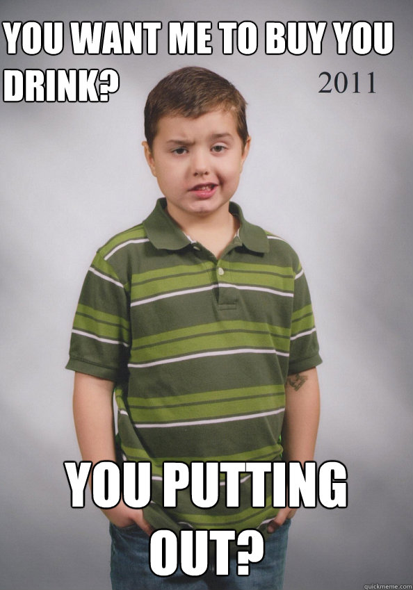 You want me to buy you drink? You putting out?  Suave Six-Year-Old