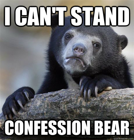 I can't stand confession bear  Confession Bear