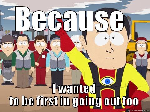 BECAUSE  I WANTED TO BE FIRST IN GOING OUT TOO Captain Hindsight