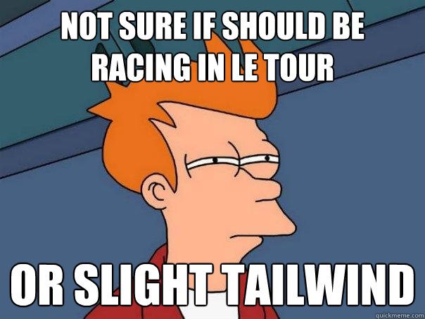 Not sure if should be racing in le Tour or slight tailwind  Futurama Fry