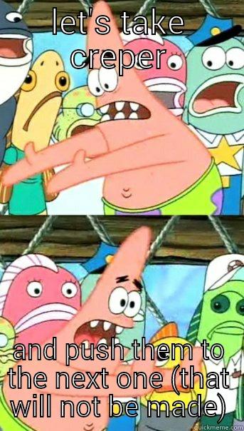 dum dum dum dum - LET'S TAKE CREPER AND PUSH THEM TO THE NEXT ONE (THAT WILL NOT BE MADE) Push it somewhere else Patrick