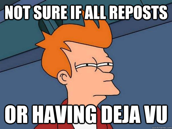 Not sure if all reposts Or having deja vu  Futurama Fry