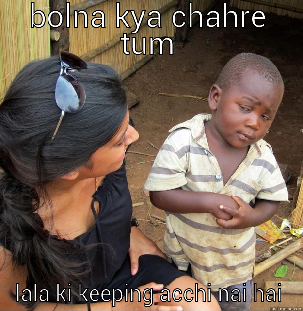 BOLNA KYA CHAHRE TUM LALA KI KEEPING ACCHI NAI HAI Skeptical Third World Kid