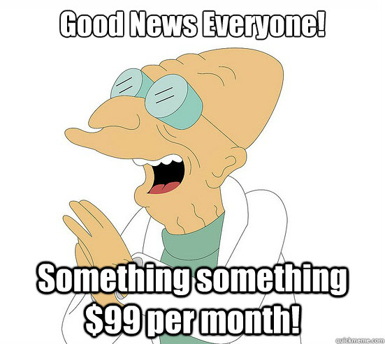 Good News Everyone! Something something $99 per month!  Futurama Farnsworth