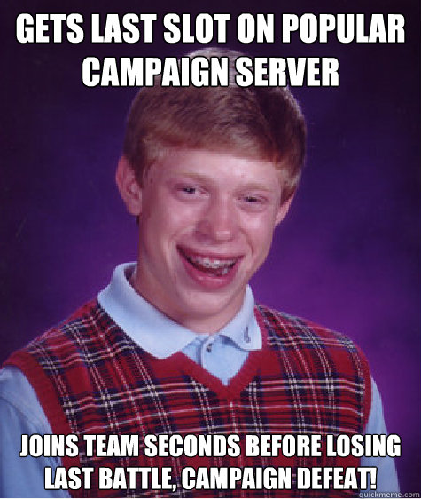 Gets last slot on popular campaign server Joins team seconds before losing last battle, Campaign Defeat!  Bad Luck Brian