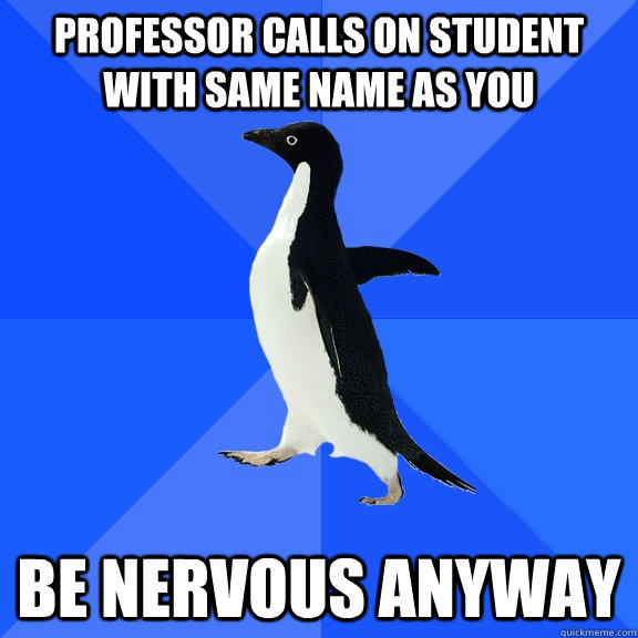 Professor calls on student with same name as you be nervous anyway - Professor calls on student with same name as you be nervous anyway  Socially Awkward Penguin