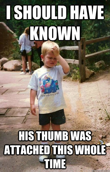 I should have known His thumb was attached this whole time  Regretful Toddler