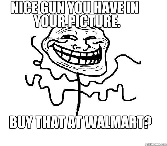 Nice gun you have in 
 your picture. Buy that at walmart?  SLENDER MAN TROLL