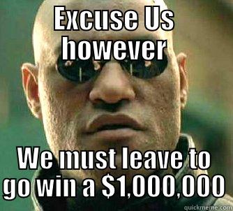 EXCUSE US HOWEVER WE MUST LEAVE TO GO WIN A $1,000,000 Matrix Morpheus