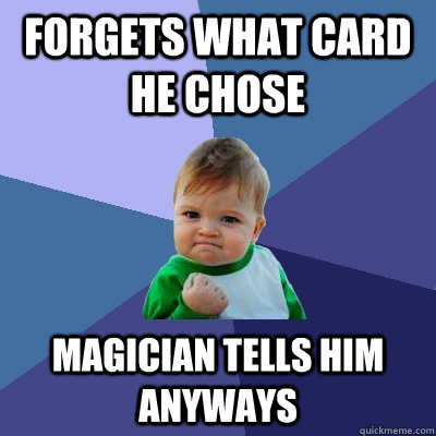 Forgets what card he chose Magician tells him anyways  Success Kid