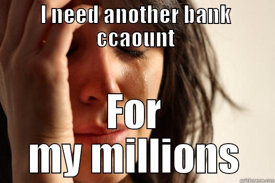 I need another bank ccaount - I NEED ANOTHER BANK CCAOUNT FOR MY MILLIONS First World Problems