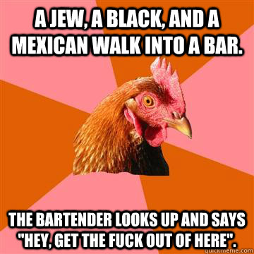 A Jew, a black, and a Mexican walk into a bar. The bartender looks up and says 