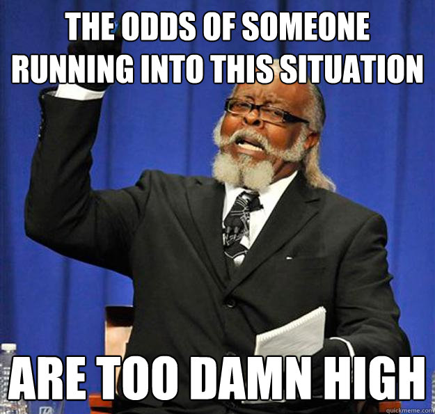 The odds of someone running into this situation Are too damn high - The odds of someone running into this situation Are too damn high  Jimmy McMillan