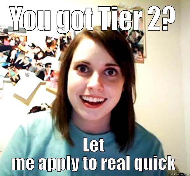 YOU GOT TIER 2? LET ME APPLY TO REAL QUICK Overly Attached Girlfriend