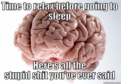 TIME TO RELAX BEFORE GOING TO SLEEP HERE'S ALL THE STUPID SHIT YOU'VE EVER SAID Scumbag Brain