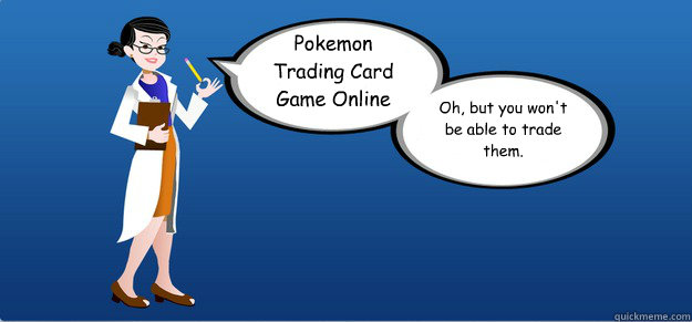 Pokemon Trading Card Game Online Oh, but you won't be able to trade them. - Pokemon Trading Card Game Online Oh, but you won't be able to trade them.  Scumbag PTCGO