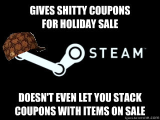 Gives shitty coupons
for holiday sale doesn't even let you stack coupons with items on sale  Scumbag Steam