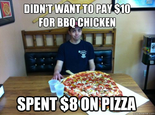 Didn't want to pay $10 
for bbq chicken spent $8 on pizza - Didn't want to pay $10 
for bbq chicken spent $8 on pizza  Pizza Dude