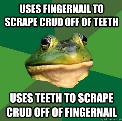 Uses fingernail to scrape crud off of teeth  uses teeth to scrape crud off of fingernail  - Uses fingernail to scrape crud off of teeth  uses teeth to scrape crud off of fingernail   Foul Bachelor Frog