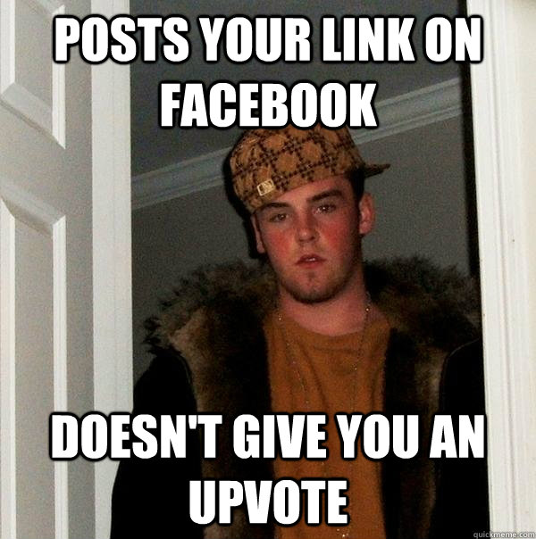 posts your link on facebook doesn't give you an upvote - posts your link on facebook doesn't give you an upvote  Scumbag Steve
