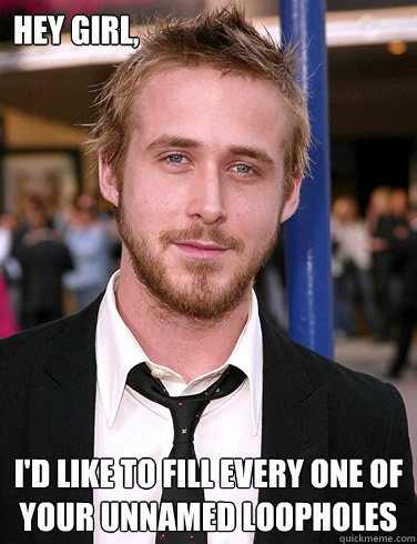 Hey girl, I'D LIKE TO FILL EVERY ONE OF YOUR UNNAMED LOOPHOLES  Paul Ryan Gosling