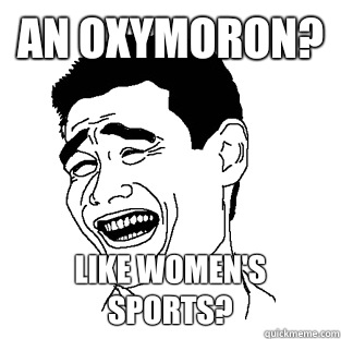 An oxymoron? Like women's sports? - An oxymoron? Like women's sports?  Meme