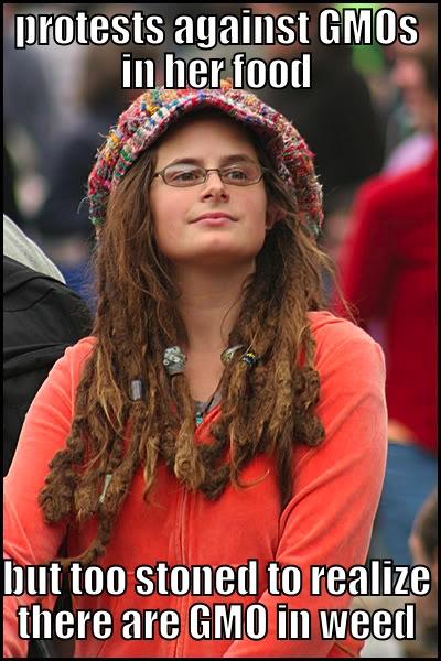 PROTESTS AGAINST GMOS IN HER FOOD BUT TOO STONED TO REALIZE THERE ARE GMO IN WEED College Liberal