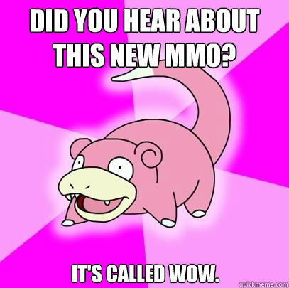 Did you hear about this new MMO? It's called WOW.  Slowpoke