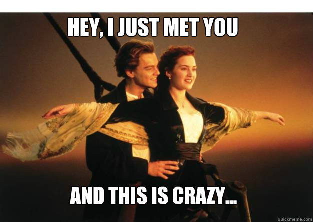 Hey, I just met you And this is crazy... - Hey, I just met you And this is crazy...  Titanic lolz