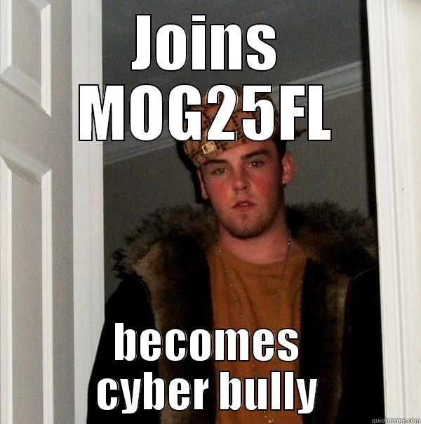 MOG25FL Bully - JOINS MOG25FL BECOMES CYBER BULLY Scumbag Steve