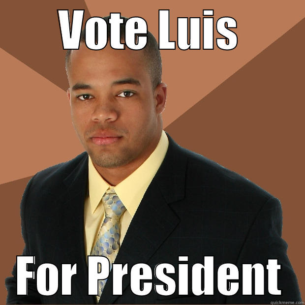 VOTE LUIS FOR PRESIDENT Successful Black Man