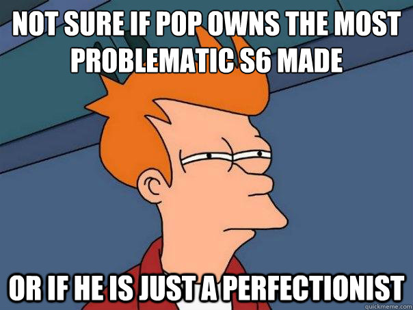 Not sure if Pop owns the most problematic S6 made Or if he is just a perfectionist  Futurama Fry