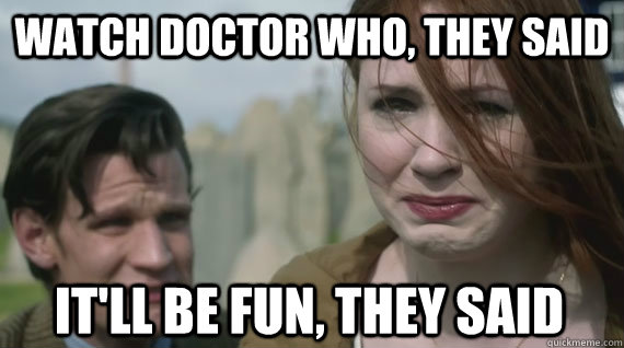 Watch Doctor Who, they said It'll be fun, they said  Doctor Who