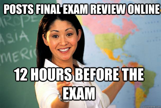 Posts final exam review online 12 hours before the exam - Posts final exam review online 12 hours before the exam  Unhelpful High School Teacher